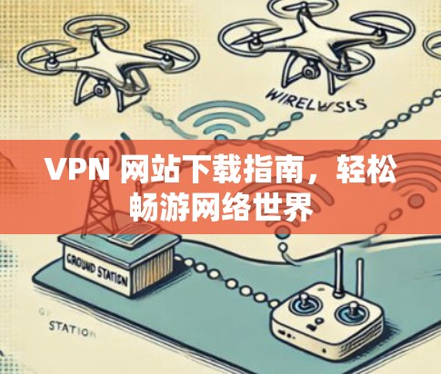 VPN 网站下载指南，轻松畅游网络世界