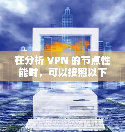 在分析 VPN 的节点性能时，可以按照以下步骤进行评估，以帮助你了解其稳定性、延迟以及响应时间