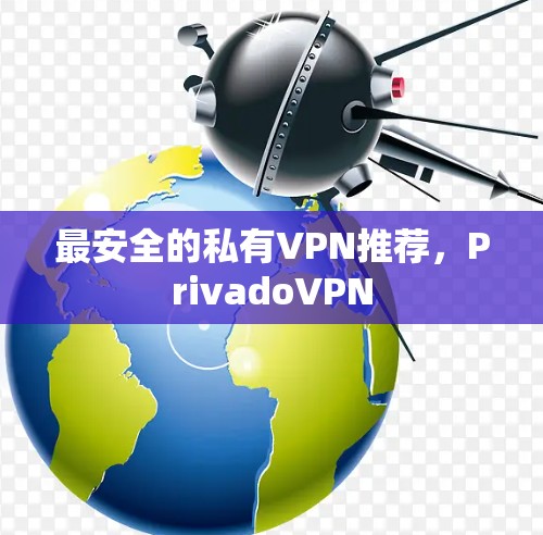 最安全的私有VPN推荐，PrivadoVPN