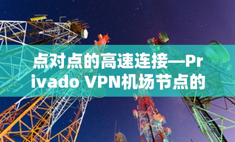 点对点的高速连接—Privado VPN机场节点的稳定服务器 点对点的高速连接—Privado VPN机场节点的稳定服务器