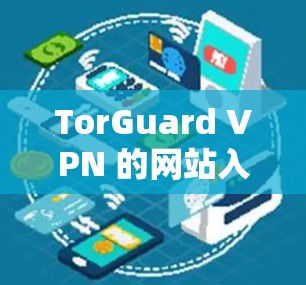 TorGuard VPN 的网站入口和高速VPN下载推荐如下