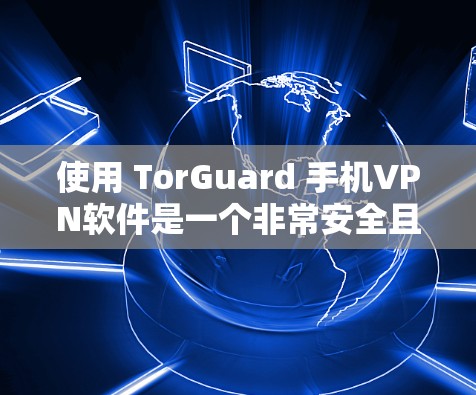使用 TorGuard 手机VPN软件是一个非常安全且高效的网络连接工具,尤其适合对加密技术有浓厚兴趣或需要加密数据的用户。以下是详细的使用步骤和注意事项,帮助您顺利完成安装和使用 TorGuard 使用 TorGuard 手机VPN软件是一个非常安全且高效的网络连接工具,尤其适合对加密技术有浓厚兴趣或需要加密数据的用户。以下是详细的使用步骤和注意事项,帮助您顺利完成安装和使用 TorGuard
