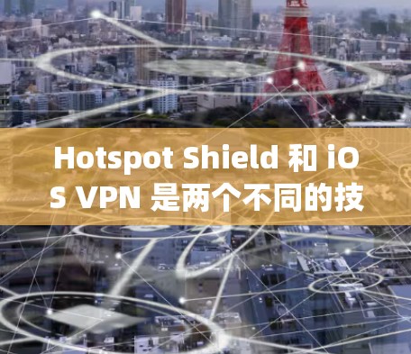 Hotspot Shield 和 iOS VPN 是两个不同的技术工具，主要用于不同场景下的网络连接。以下是对这两个工具的详细说明，帮助您更好地理解它们的使用和注意事项