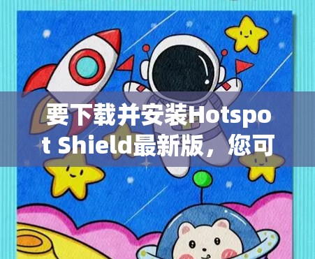 要下载并安装Hotspot Shield最新版，您可以按照以下步骤进行