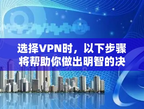 选择VPN时，以下步骤将帮助你做出明智的决定