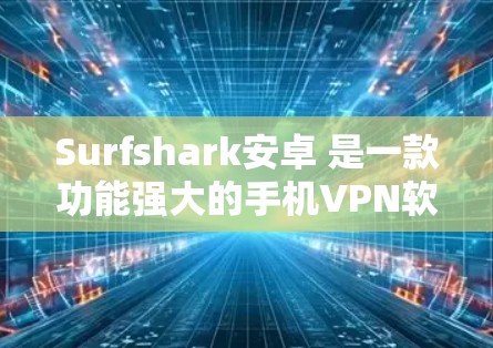 Surfshark安卓 是一款功能强大的手机VPN软件，支持在手机上进行VPN连接。以下是使用 Surfshark安卓 连接到手机的步骤和功能说明