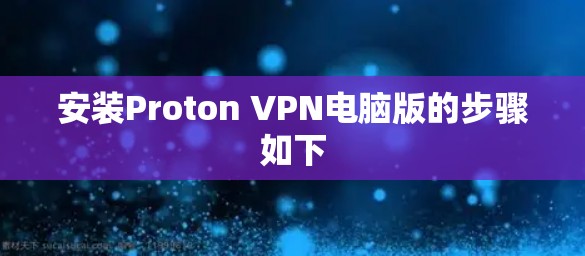 安装Proton VPN电脑版的步骤如下 安装Proton VPN电脑版的步骤如下