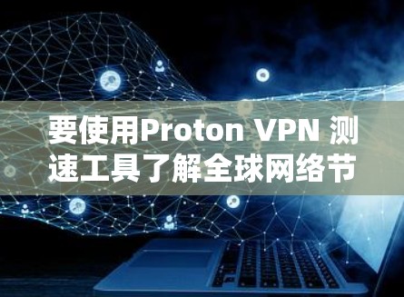 要使用Proton VPN 测速工具了解全球网络节点的测速情况,您可以按照以下步骤进行 要使用Proton VPN 测速工具了解全球网络节点的测速情况,您可以按照以下步骤进行