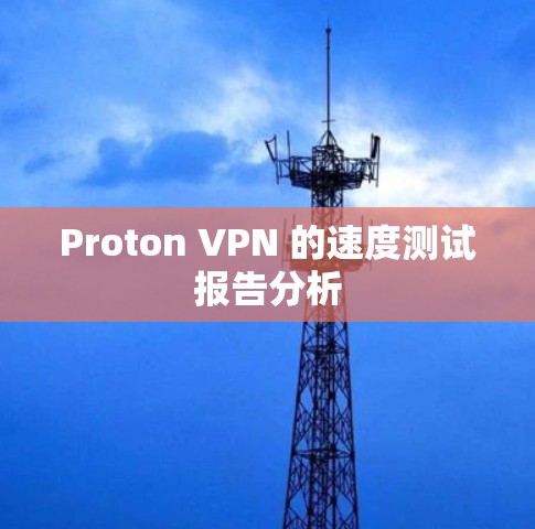 Proton VPN 的速度测试报告分析