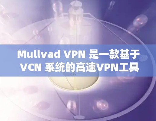 Mullvad VPN 是一款基于 VCN 系统的高速VPN工具，专为快速访问互联网而设计。如果你对 Mullvad VPN 背后的技术感兴趣，以下是一些关键信息