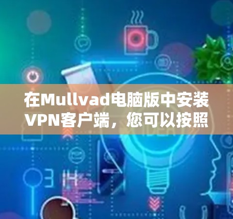 在Mullvad电脑版中安装VPN客户端，您可以按照以下步骤进行操作