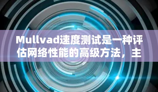 Mullvad速度测试是一种评估网络性能的高级方法，主要通过评估网络的带宽利用率和延迟来确定网络的可用性和稳定性。以下是对Mullvad速度测试中线路排行的详细分析