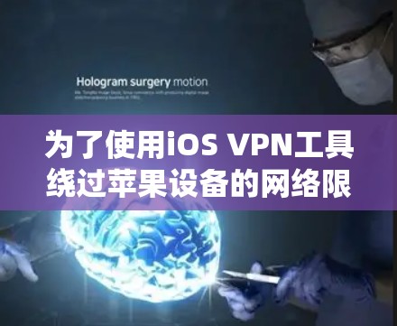 为了使用iOS VPN工具绕过苹果设备的网络限制，您可以按照以下步骤操作