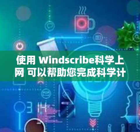 使用 Windscribe科学上网 可以帮助您完成科学计算和数据分析。以下是一个详细的步骤指南,帮助您顺利完成操作 使用 Windscribe科学上网 可以帮助您完成科学计算和数据分析。以下是一个详细的步骤指南,帮助您顺利完成操作