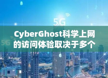 CyberGhost科学上网的访问体验取决于多个因素，包括你的设备、网络连接情况以及对服务的具体需求。以下是一些可能的因素，可以帮助你更好地了解它的访问体验