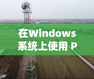 在Windows系统上使用 PureVPN 的工具，需要选择一个功能全面、安全可靠且易于使用的选项。以下是一些推荐的选择