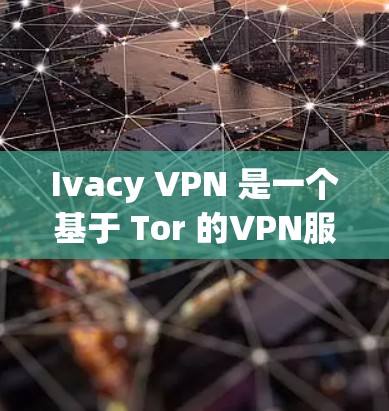 Ivacy VPN 是一个基于 Tor 的VPN服务,提供安全的网络连接体验。以下是使用 Ivacy VPN 下载和安装的步骤 Ivacy VPN 是一个基于 Tor 的VPN服务,提供安全的网络连接体验。以下是使用 Ivacy VPN 下载和安装的步骤