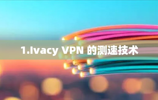 1.Ivacy VPN 的测速技术