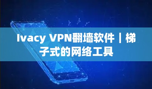 Ivacy VPN翻墙软件｜梯子式的网络工具