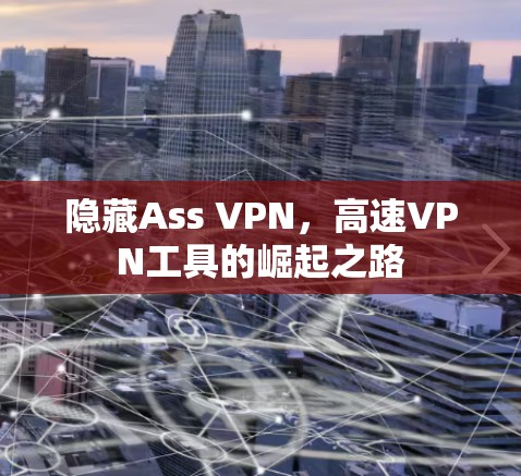 隐藏Ass VPN,高速VPN工具的崛起之路 隐藏Ass VPN,高速VPN工具的崛起之路