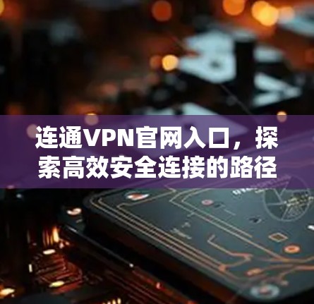 连通VPN官网入口，探索高效安全连接的路径