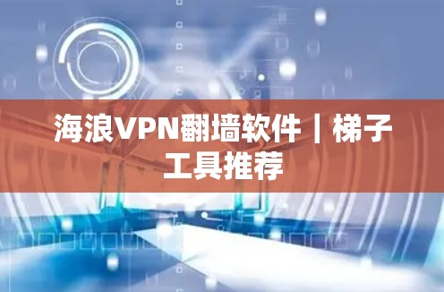 海浪VPN翻墙软件｜梯子工具推荐
