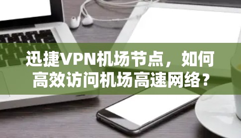 迅捷VPN机场节点，如何高效访问机场高速网络？