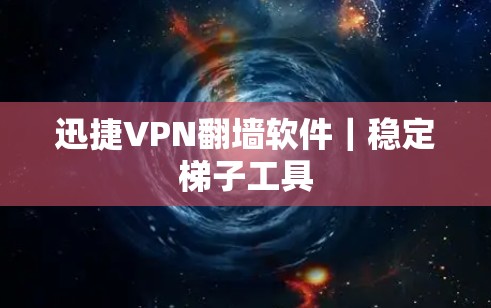 迅捷VPN翻墙软件｜稳定梯子工具