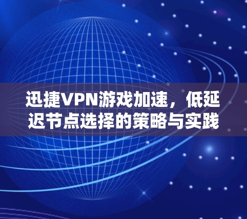 迅捷VPN游戏加速，低延迟节点选择的策略与实践