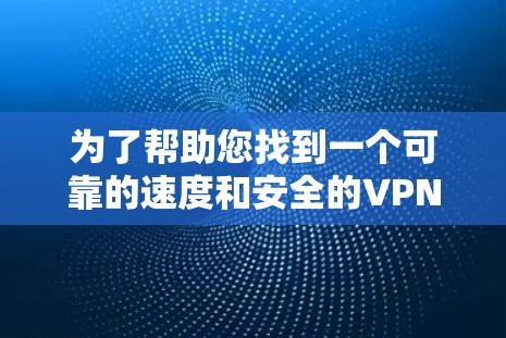 为了帮助您找到一个可靠的速度和安全的VPN服务,以下是一些推荐的平台和下载链接,供您选择 为了帮助您找到一个可靠的速度和安全的VPN服务,以下是一些推荐的平台和下载链接,供您选择