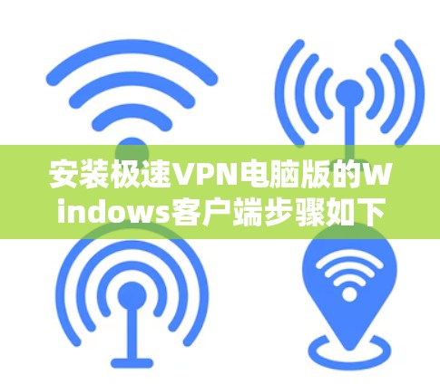 安装极速VPN电脑版的Windows客户端步骤如下