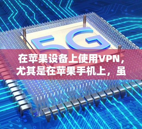 在苹果设备上使用VPN，尤其是在苹果手机上，虽然不是所有国家都支持VPN服务，但如果你计划在苹果设备上探索网络，可以尝试以下方法