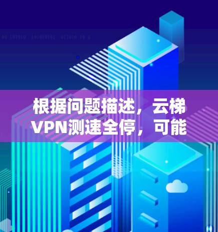 根据问题描述，云梯VPN测速全停，可能的原因包括网络连接问题、云梯服务器故障、服务器测试功能问题、配置错误、测试环境不符、测试工具问题等。以下是逐步的解决方案