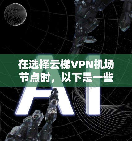 在选择云梯VPN机场节点时，以下是一些关键点和推荐，帮助用户更好地进行选择