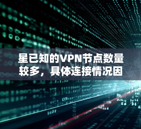 星已知的VPN节点数量较多,具体连接情况因环境而异。以下是一些可能的VPN节点,供你参考 星已知的VPN节点数量较多,具体连接情况因环境而异。以下是一些可能的VPN节点,供你参考