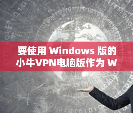 要使用 Windows 版的小牛VPN电脑版作为 Windows 功能客户端,您可以按照以下步骤操作 要使用 Windows 版的小牛VPN电脑版作为 Windows 功能客户端,您可以按照以下步骤操作