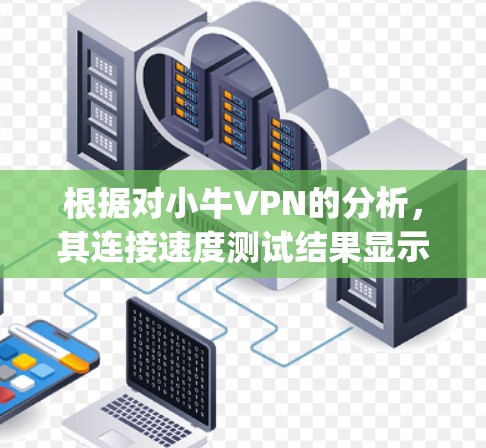 根据对小牛VPN的分析，其连接速度测试结果显示，小牛VPN的连接速度通常在2-3Mbps之间。以下是对小牛VPN速度测试结果的详细分析
