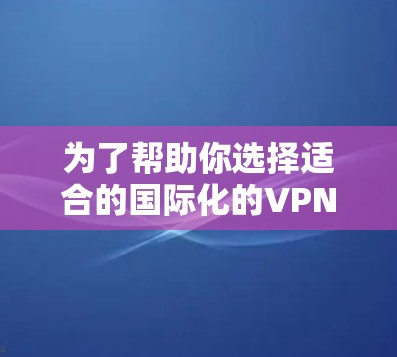 为了帮助你选择适合的国际化的VPN服务器，以下是一个详细的指南，涵盖服务器的类型、特点、配置要求、安全性和推荐建议