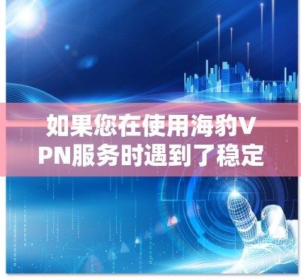 如果您在使用海豹VPN服务时遇到了稳定连接问题,以下是一些建议和步骤,帮助您解决稳定连接的挑战 如果您在使用海豹VPN服务时遇到了稳定连接问题,以下是一些建议和步骤,帮助您解决稳定连接的挑战