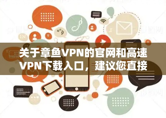 关于章鱼VPN的官网和高速VPN下载入口，建议您直接访问合法的VPN平台或使用官方渠道获取信息。以下是几个常见的合法VPN下载入口