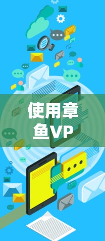 使用章鱼VPN连接到目标服务器，可以确保安全性和兼容性，但需采取以下步骤进行验证和准备