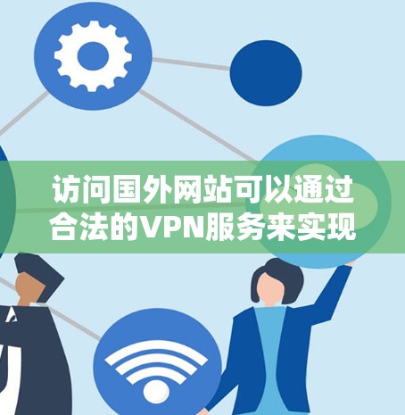 访问国外网站可以通过合法的VPN服务来实现。以下是一些步骤和建议