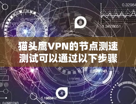 猫头鹰VPN的节点测速测试可以通过以下步骤进行