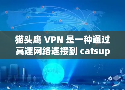 猫头鹰 VPN 是一种通过高速网络连接到 catsup.com 的VPN服务，专为用户提供高速数据传输和云服务。以下是关于猫头鹰 VPN 的详细信息