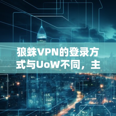 狼蛛VPN的登录方式与UoW不同，主要通过以下步骤进行