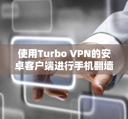 使用Turbo VPN的安卓客户端进行手机翻墙，可以提供高效、安全的解决方案。以下是详细的步骤指南