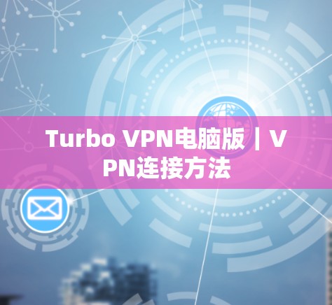 Turbo VPN电脑版｜VPN连接方法