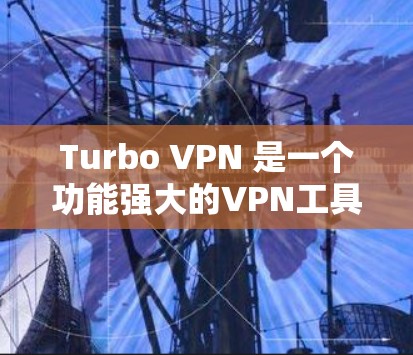 Turbo VPN 是一个功能强大的VPN工具，支持多语言和多设备，适合移动用户。以下是下载Turbo VPN的具体步骤