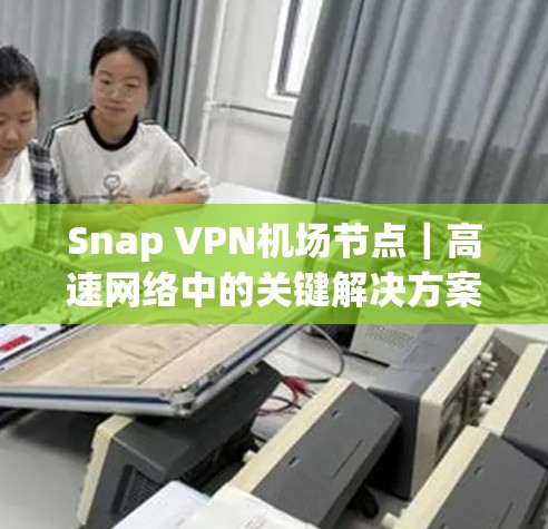 Snap VPN机场节点｜高速网络中的关键解决方案