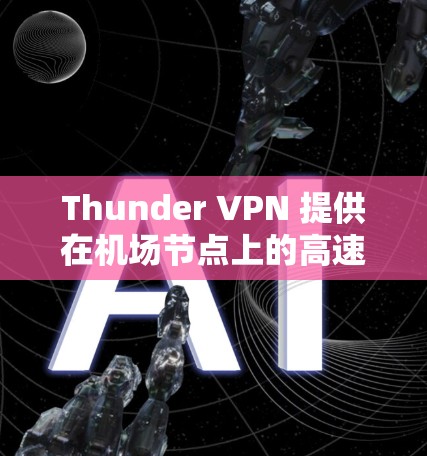 Thunder VPN 提供在机场节点上的高速、安全的VPN服务，帮助用户在机场、高速公路、市区等地点快速访问互联网。Thunder VPN 的核心功能包括